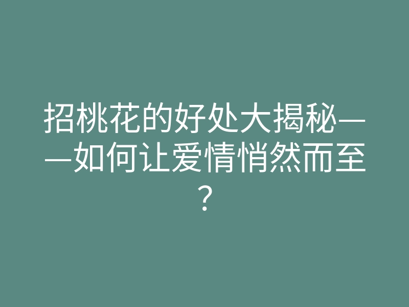 招桃花的好处大揭秘——如何让爱情悄然而至?