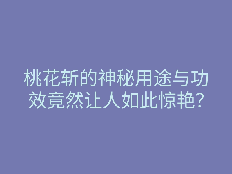 桃花斩的神秘用途与功效竟然让人如此惊艳？