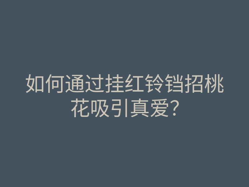 如何通过挂红铃铛招桃花吸引真爱?