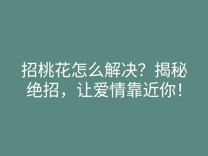 招桃花怎么解决?揭秘绝招,让爱情靠近你!