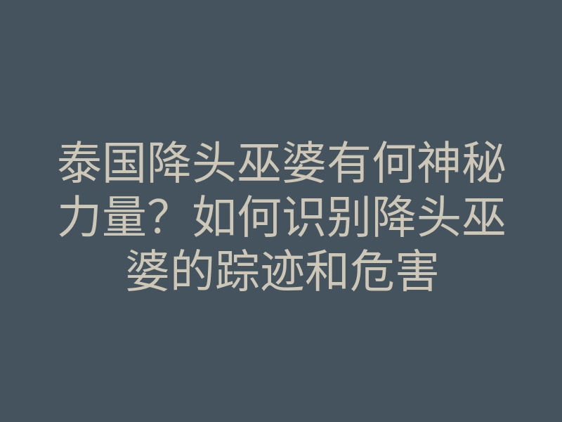 泰国降头巫婆有何神秘力量？如何识别降头巫婆的踪迹和危害