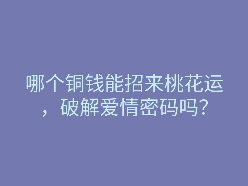 哪个铜钱能招来桃花运,破解爱情密码吗?