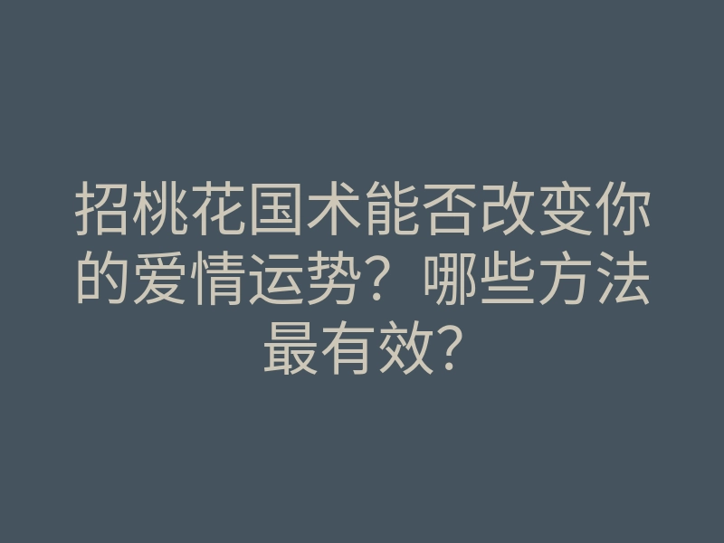 招桃花国术能否改变你的爱情运势?哪些方法最有效?
