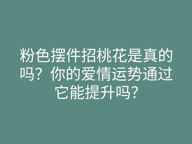 粉色摆件招桃花是真的吗?你的爱情运势通过它能提升吗?