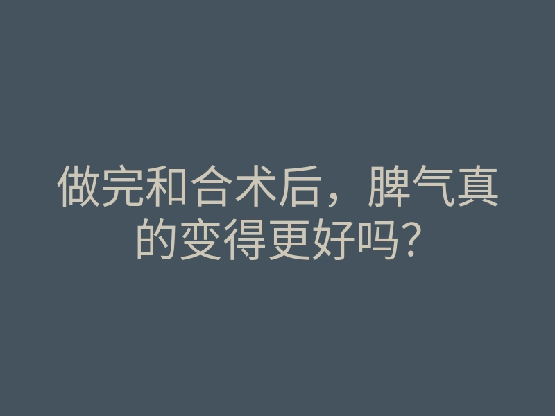 做完和合术后,脾气真的变得更好吗?