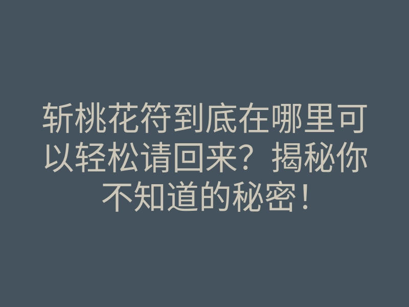 斩桃花符到底在哪里可以轻松请回来?揭秘你不知道的秘密!