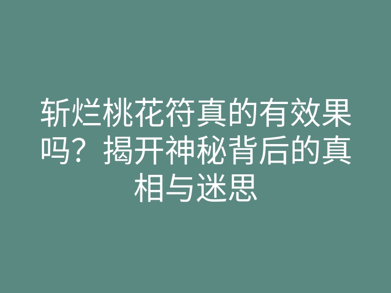 斩烂桃花符真的有效果吗?揭开神秘背后的真相与迷思