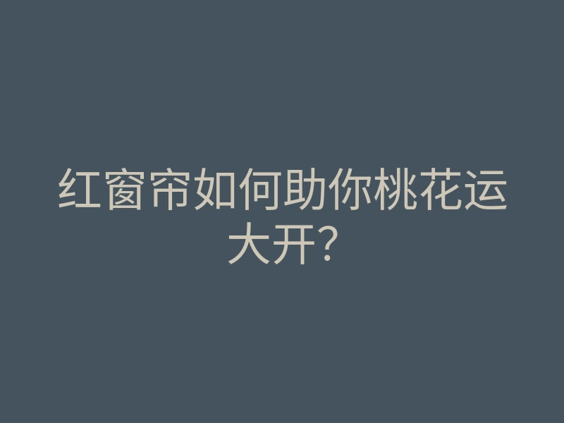 红窗帘如何助你桃花运大开？