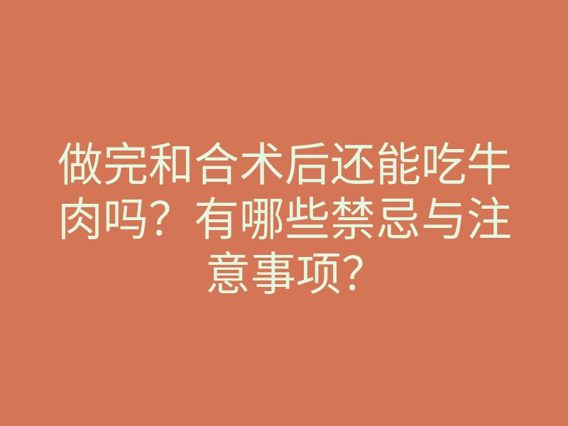 做完和合术后还能吃牛肉吗?有哪些禁忌与注意事项?
