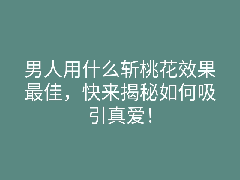 男人用什么斩桃花效果最佳,快来揭秘如何吸引真爱!
