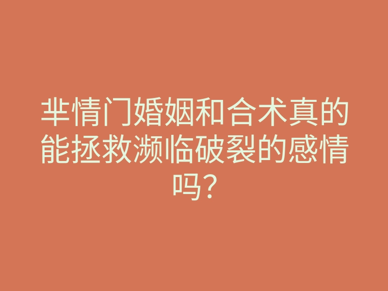 芈情门婚姻和合术真的能拯救濒临破裂的感情吗?