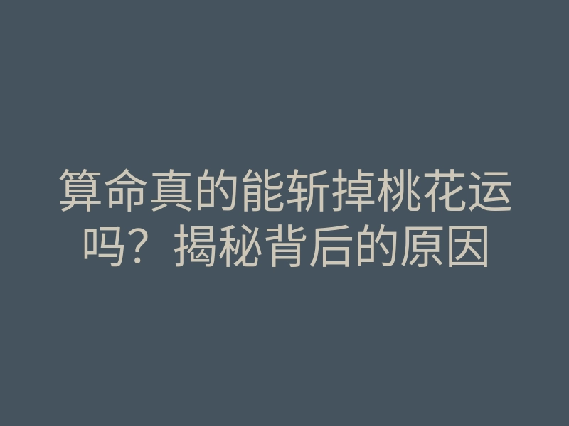算命真的能斩掉桃花运吗?揭秘背后的原因