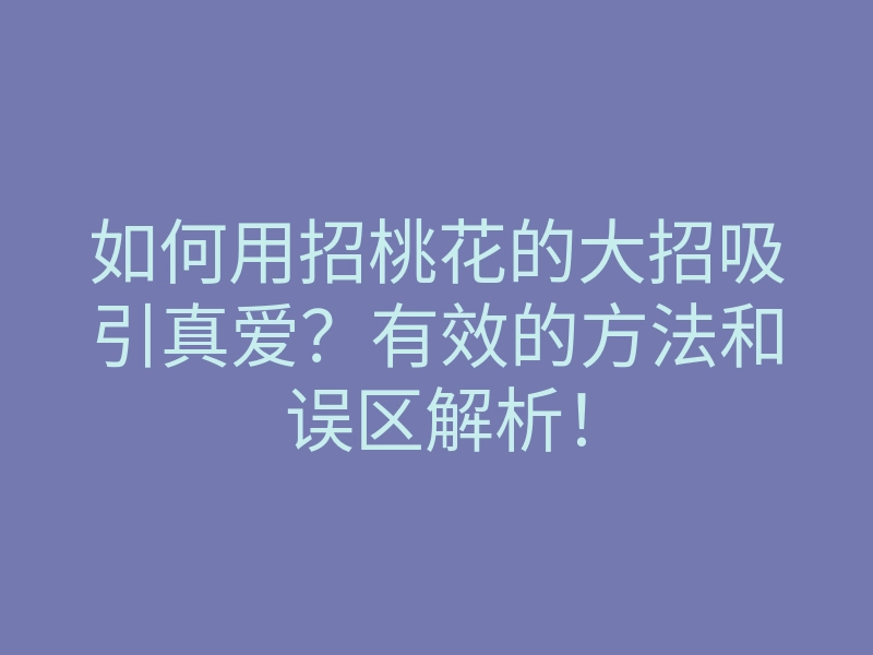如何用招桃花的大招吸引真爱?有效的方法和误区解析!