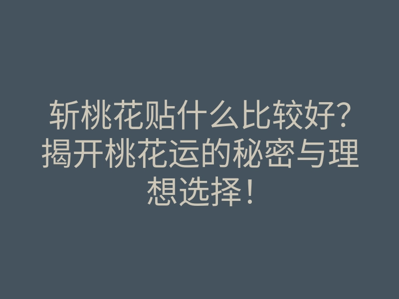 斩桃花贴什么比较好?揭开桃花运的秘密与理想选择!