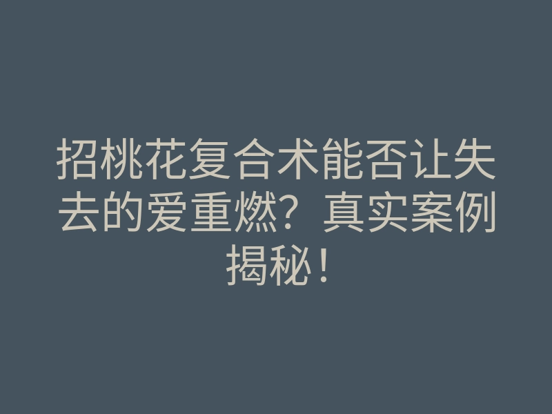 招桃花复合术能否让失去的爱重燃？真实案例揭秘！