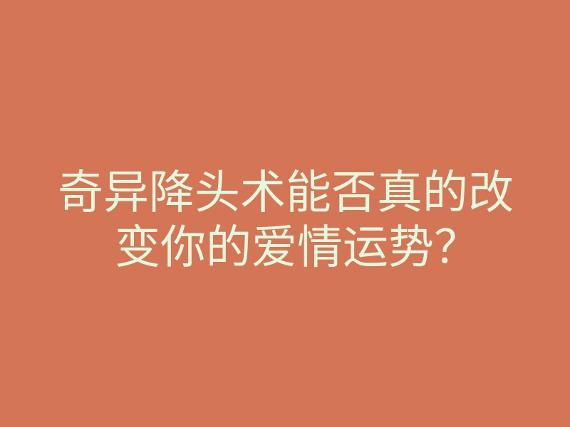 奇异降头术能否真的改变你的爱情运势?