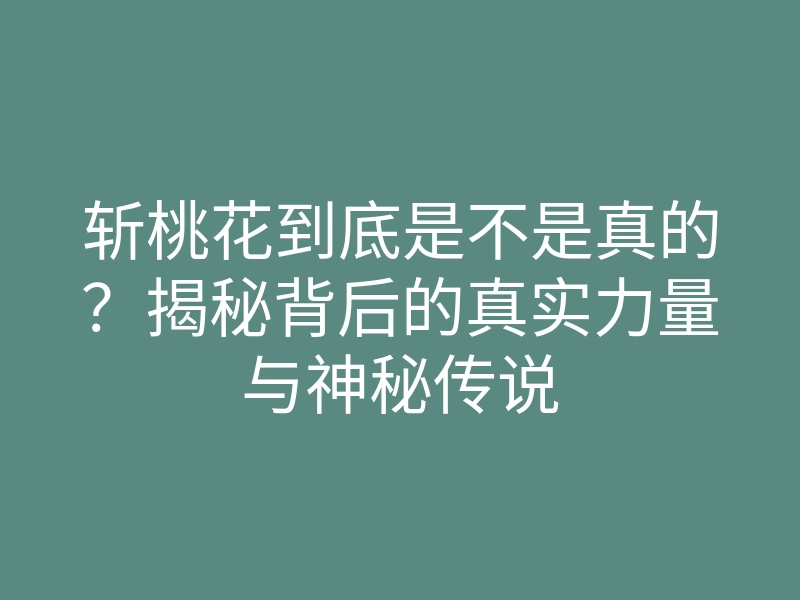 斩桃花到底是不是真的?揭秘背后的真实力量与神秘传说