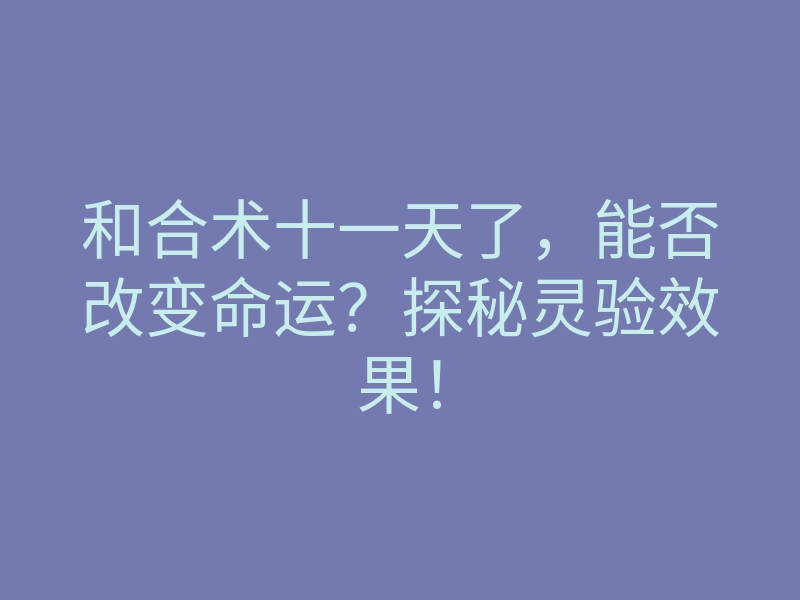 和合术十一天了,能否改变命运?探秘灵验效果!