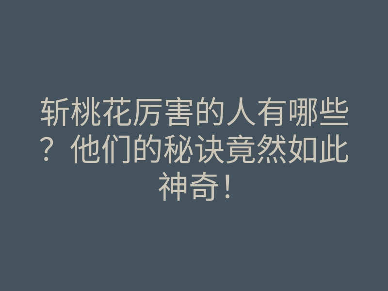斩桃花厉害的人有哪些？他们的秘诀竟然如此神奇！