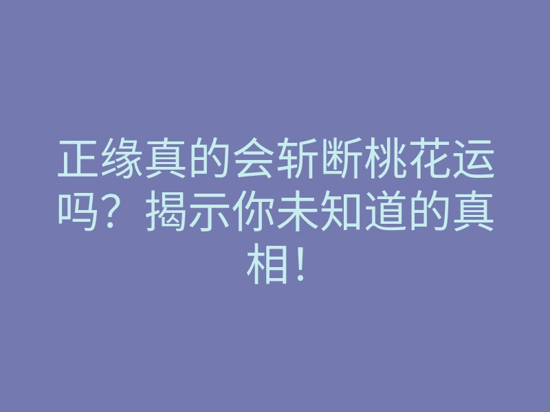 正缘真的会斩断桃花运吗?揭示你未知道的真相!