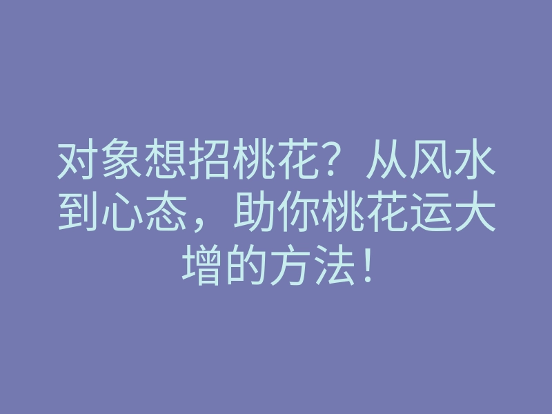 对象想招桃花?从风水到心态,助你桃花运大增的方法!