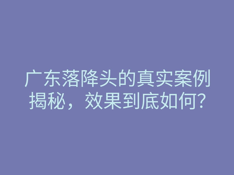 广东落降头的真实案例揭秘，效果到底如何？