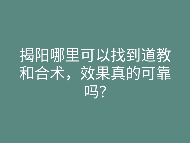 揭阳哪里可以找到道教和合术,效果真的可靠吗?