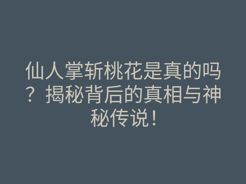 仙人掌斩桃花是真的吗?揭秘背后的真相与神秘传说!