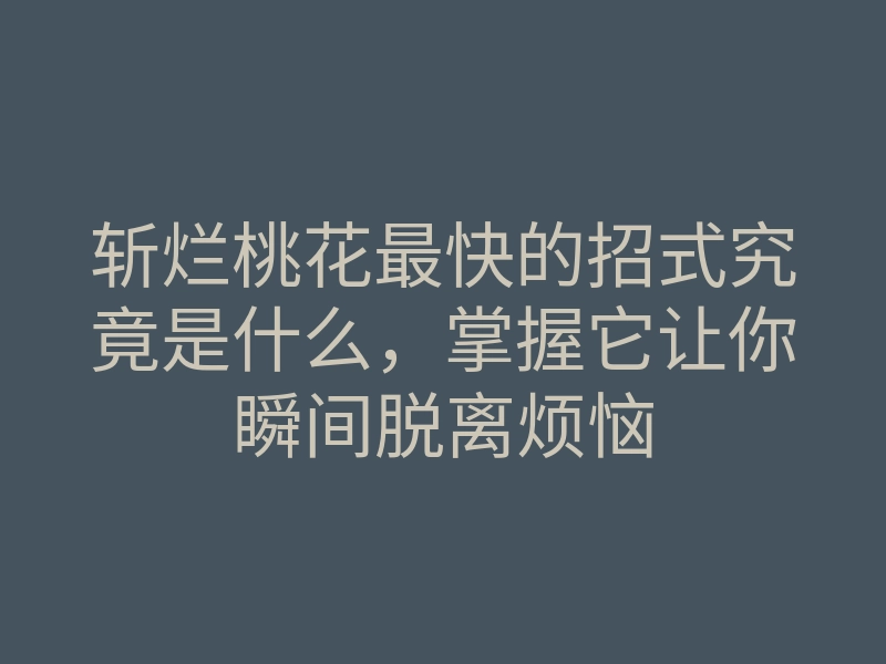 斩烂桃花最快的招式究竟是什么,掌握它让你瞬间脱离烦恼