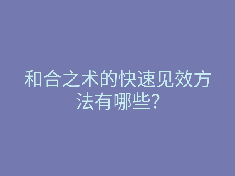 和合之术的快速见效方法有哪些?