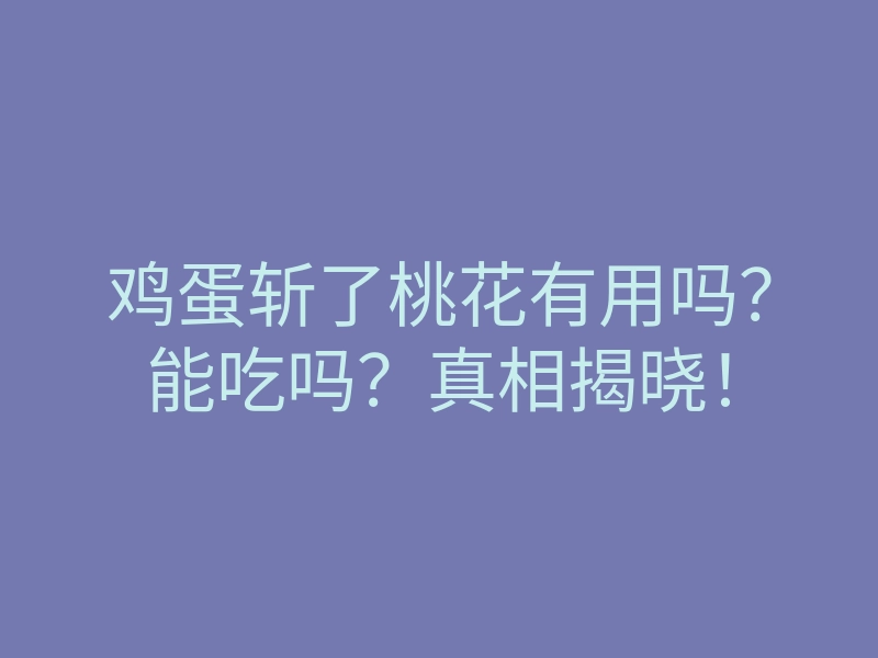 鸡蛋斩了桃花有用吗?能吃吗?真相揭晓!