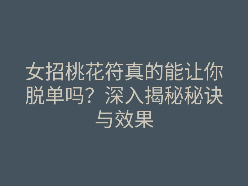 女招桃花符真的能让你脱单吗?深入揭秘秘诀与效果