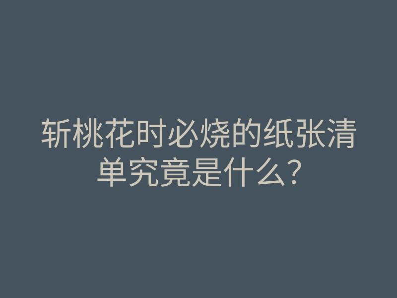 斩桃花时必烧的纸张清单究竟是什么?