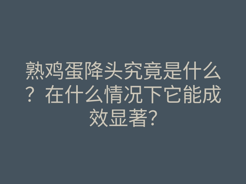 熟鸡蛋降头究竟是什么?在什么情况下它能成效显著?