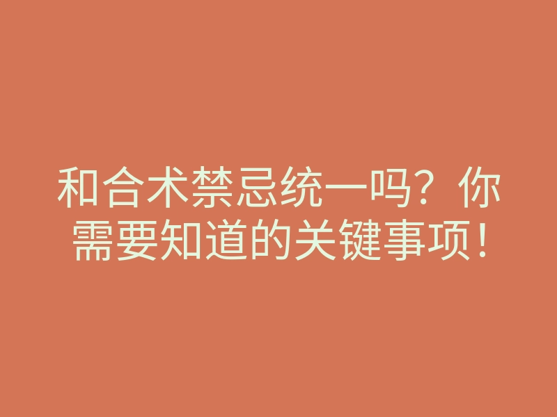 和合术禁忌统一吗?你需要知道的关键事项!