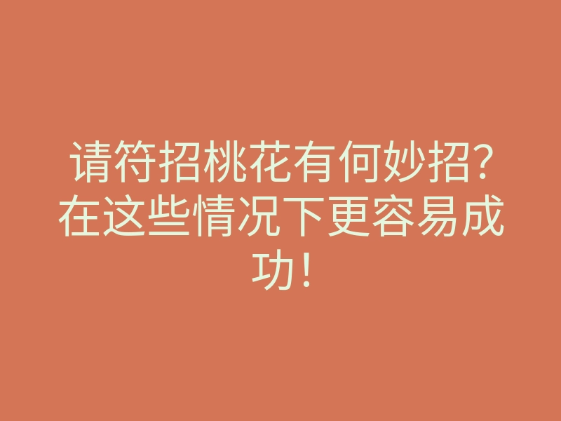 请符招桃花有何妙招?在这些情况下更容易成功!
