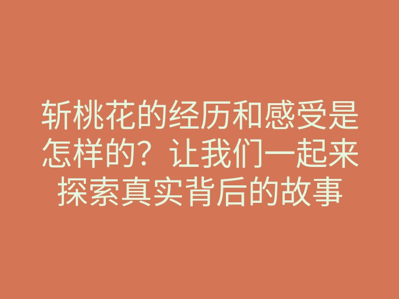 斩桃花的经历和感受是怎样的?让我们一起来探索真实背后的故事