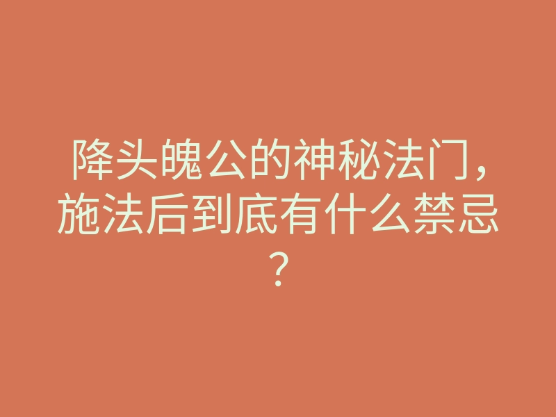 降头魄公的神秘法门,施法后到底有什么禁忌?