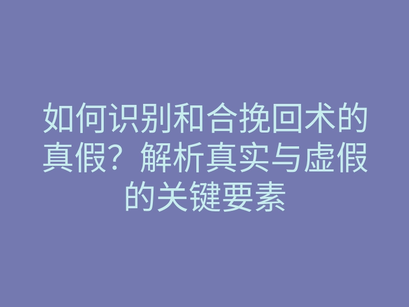 如何识别和合挽回术的真假?解析真实与虚假的关键要素