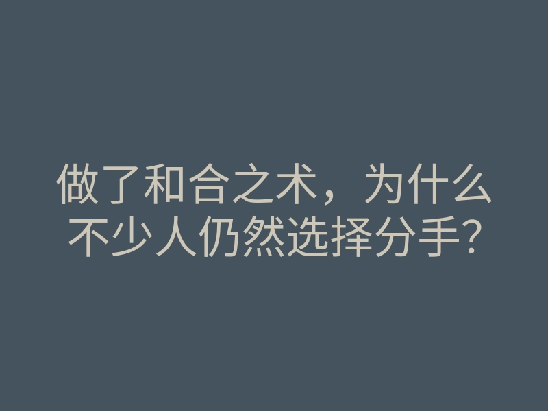 做了和合之术,为什么不少人仍然选择分手?