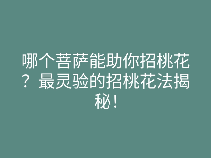 哪个菩萨能助你招桃花？最灵验的招桃花法揭秘！