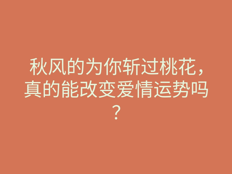 秋风的为你斩过桃花,真的能改变爱情运势吗?