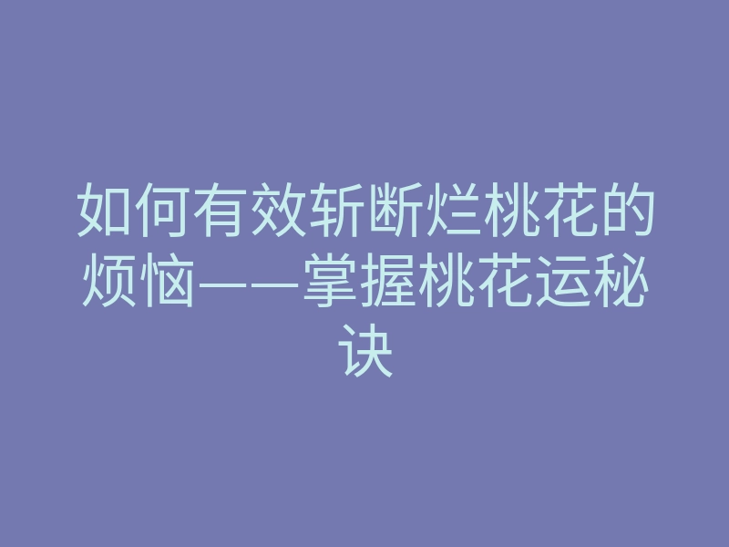 如何有效斩断烂桃花的烦恼——掌握桃花运秘诀