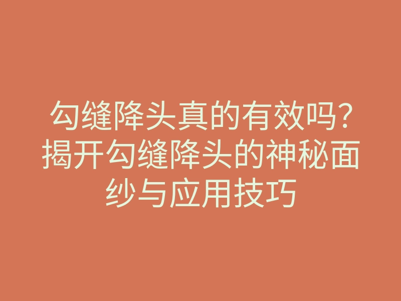 勾缝降头真的有效吗?揭开勾缝降头的神秘面纱与应用技巧