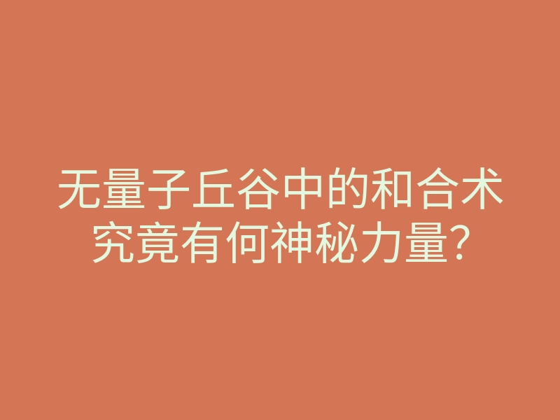 无量子丘谷中的和合术究竟有何神秘力量?