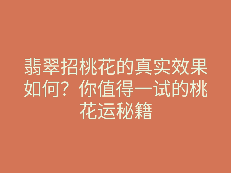 翡翠招桃花的真实效果如何?你值得一试的桃花运秘籍