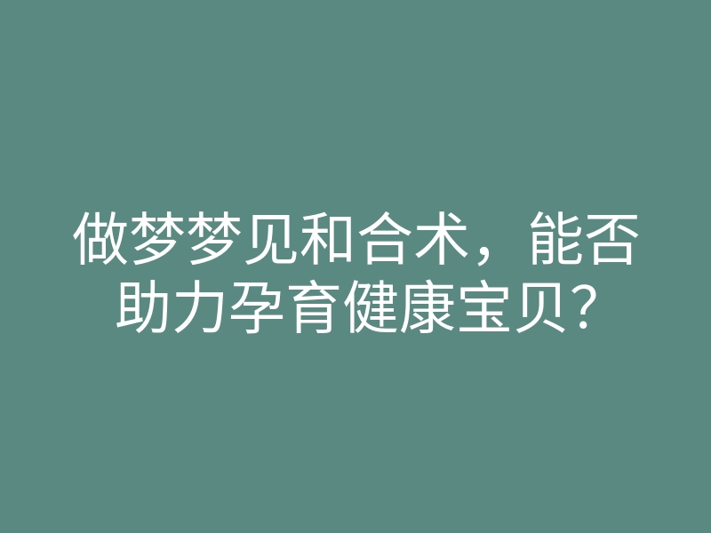 做梦梦见和合术,能否助力孕育健康宝贝?