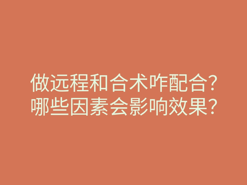 做远程和合术咋配合?哪些因素会影响效果?