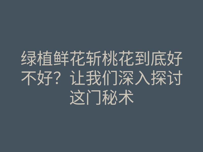 绿植鲜花斩桃花到底好不好?让我们深入探讨这门秘术