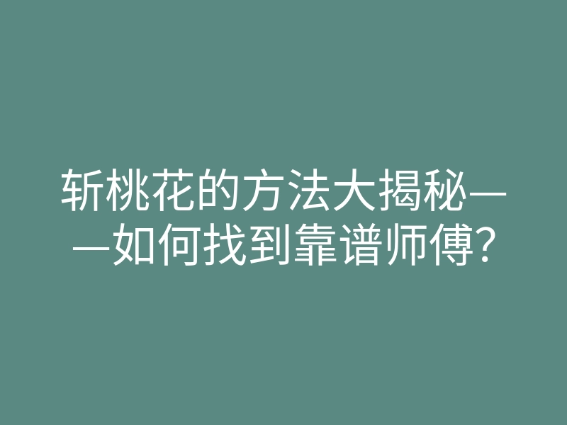斩桃花的方法大揭秘——如何找到靠谱师傅?